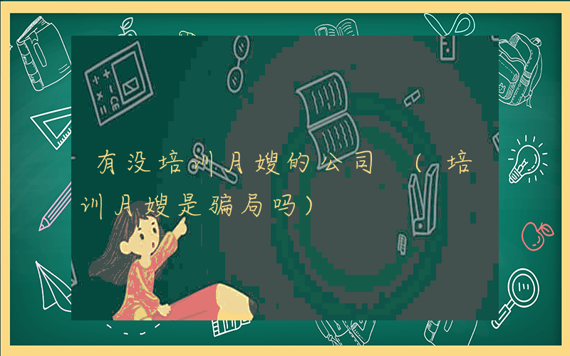 有没培训月嫂的公司 (培训月嫂是骗局吗)